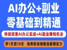AI办公+副业，零基础到精通，持续探索AI办公实战+AI副业挣钱机会