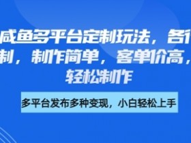 小红书咸鱼多平台定制玩法，各行各业的职业头像定制，制作简单，客单价高，小白也能轻松制作