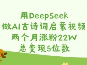 用DeepSeek做AI古诗词启蒙视频，两个月涨粉22W，总变现5位数