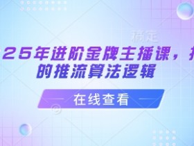 2025年进阶金牌主播课，抖音的推流算法逻辑