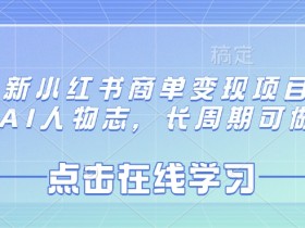 最新小红书商单变现项目，AI人物志，长周期可做