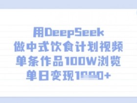 用DeepSeek做中式饮食计划视频，单条作品100W浏览，单日变现多张