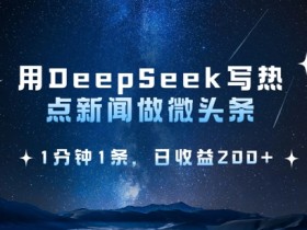 用DeepSeek写热点微头条，1分钟1条，日收益2张