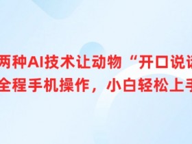 两种AI技术让动物“开口说话”全程手机操作，小白轻松上手