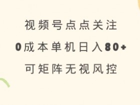 视频号点点关注，0成本单号80+，可矩阵，绿色正规，长期稳定【揭秘】