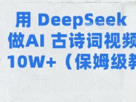 用Deepseek做AI古诗词视频涨粉10W+(保姆级教程)