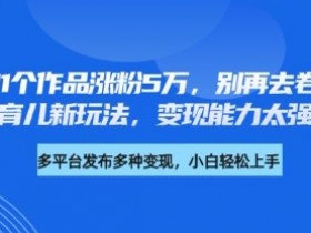 厉害了，11个作品涨粉5万，别再去卷儿童故事了，育儿新玩法，变现能力太强了