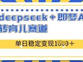 deepseek+即梦AI玩转育儿赛道，单日稳定变现多张