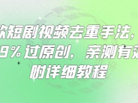 爆款短剧视频去重手法，让你99%过原创，亲测有效，附详细教程