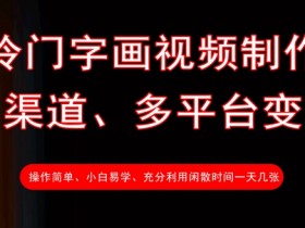 冷门字画视频制作，多渠道、多平台变现，一天几张