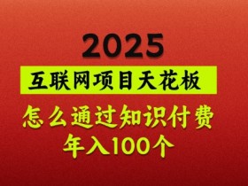 2025项目天花板，普通怎么通过知识付费翻身，年入百个【揭秘】