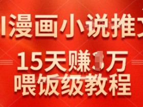 在抖音做AI漫画小说推文，15天挣了1w，喂饭级教程来了