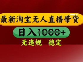 25年3月淘宝无人直播带货，日入多张，不违规不封号，独家技术，操作简单【揭秘】