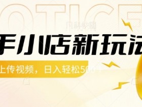 快手小店新玩法，每天只需上传视频，每天轻松5张【揭秘】