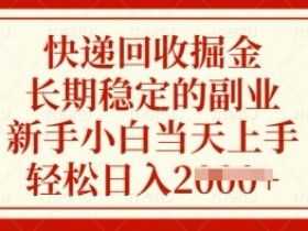 快递回收掘金，长期稳定的副业，新手小白当天上手，轻松日入多张【揭秘】