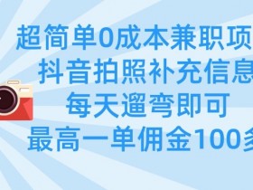 超简单0成本兼职项目，拍照补充信息，每天遛弯即可，最高一单佣金100多
