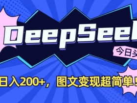 DeepSeek做今日头条图文，每天收益2张，图文变现超简单
