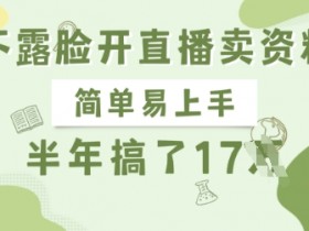 不露脸开直播卖资料，简单易上手，半年搞了17个W，长期正规项目