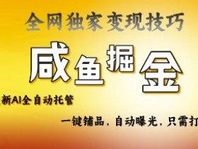 2025咸鱼AI全自动托管电商带货，掌握流量密码，开启躺Z新模式【揭秘】