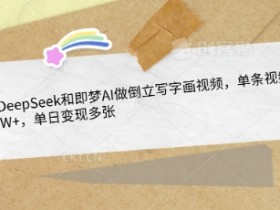 用DeepSeek和即梦AI做倒立写字画视频，单条视频点赞10W+，单日变现多张