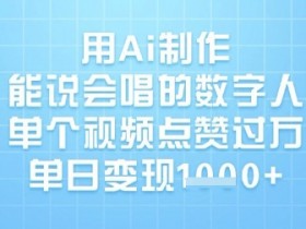 用Ai制作能说会唱的数字人，单个视频点赞过W，单日变现1k