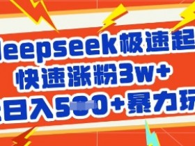 用deepseek极速起号，快速涨粉3w+，轻松日入5张+暴力玩法