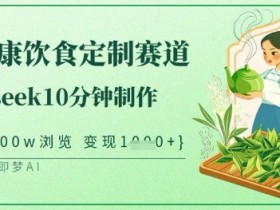 爆火中式健康饮食定制赛道，用deepseek10分钟制作，单条视频100w浏览，单日变现多张
