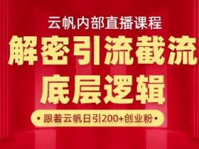 云帆内部直播课·首次解密彻底打通你的引流思路，从底层逻辑到实操落地，当天引爆你的通讯录