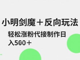 小明剑魔+反向玩法，轻松涨粉，可代接制作日入5张