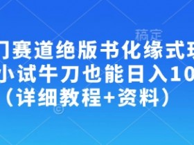 冷门赛道绝版书化缘式玩法，小试牛刀也能日入100+（详细教程+资料）