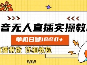 抖音无人直播实操教程，单机日入数张，直播带货详细教程