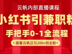 云帆内部直播课，小红书引流兼职粉教程，日引500+月变现过W