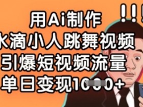 用Ai制作水滴小人跳舞视频，引爆短视频流量，单日变现数张