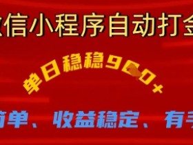 微信小程序自动打金，单日稳稳9张，操作简单、收益稳定、有手就行【揭秘】