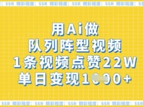 用Ai做队列阵型视频，1条视频点赞22W，单日变现多张