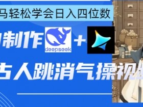 AI古人跳消气操视频制作，deepseek+即梦，小白宝马轻松学会日入四位数