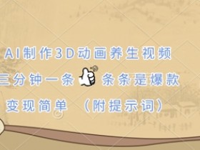 AI制作3D动画养生视频，三分钟一条，条条是爆款，变现简单(附提示词)