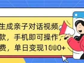 AI一键生成亲子对话视频，条条爆款，一部手机即可操作，单日变现数张