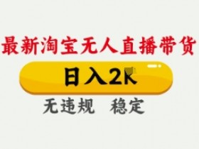 4月最新淘宝无人直播带货，日入数张，不违规不封号，独家技术，操作简单【揭秘】