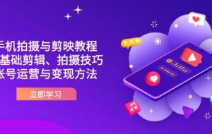 抖音手机拍摄与剪映教程：零基础剪辑、拍摄技巧到账号运营与变现方法