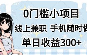 （14316期）0门槛副业，线上兼职，日入300+，有手机即可
