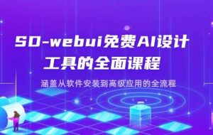 SD-webui免费AI设计工具的全面课程，涵盖从软件安装到高级应用的全流程
