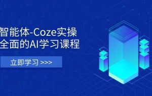 （14327期）智能体-Coze实操：全面的AI学习课程，涵盖从理论基础到实战应用的全过程