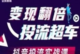 变现翻倍投流超车，​抖音投流实战课