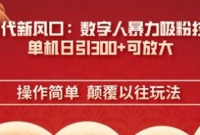 AI+时代新风口：数字人暴力吸粉技术，单机日引3张+可放大