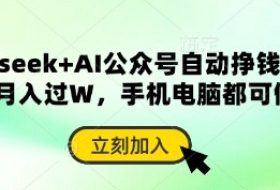 deepseek+AI公众号自动挣钱，轻松月入过W，手机电脑都可做