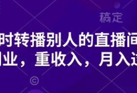 抖音实时转播别人的直播间带货，轻副业，重收入，月入过1w