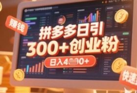 拼多多创业引流项目，每天吸引200+付费创业粉，实现日入多张+稳定收益