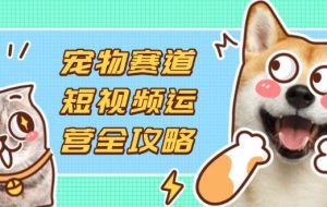 （14345期）宠物赛道短视频运营全攻略，选品拍摄剪辑实操，实现流量到收益转化