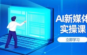（14346期）AI新媒体实操课，快速提升账号权重，打造高曝光主页与爆款内容